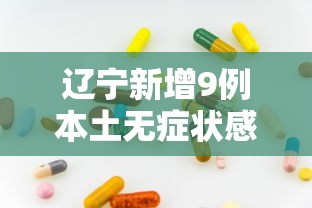 辽宁新增9例本土无症状感染者 辽宁新增9例本土无症状感染者