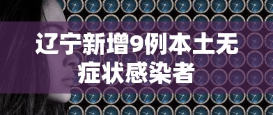 辽宁新增9例本土无症状感染者,辽宁新增9例本土无症状感染者