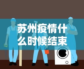 苏州疫情什么时候结束恢复正常:苏州疫情是哪一年开始的呢