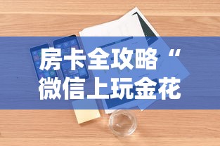 房卡全攻略“微信上玩金花房卡购买渠道”详细介绍房卡使用方式