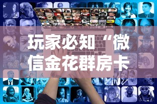 玩家必知“微信金花群房卡购买渠道”获取房卡方式