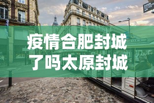 疫情合肥封城了吗太原封城了吗/疫情来了为何不封城
