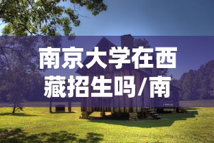 南京大学在西藏招生吗/南京大学在西藏招生吗多少分