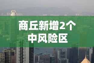 商丘新增2个中风险区，商丘新增2个中风险区
