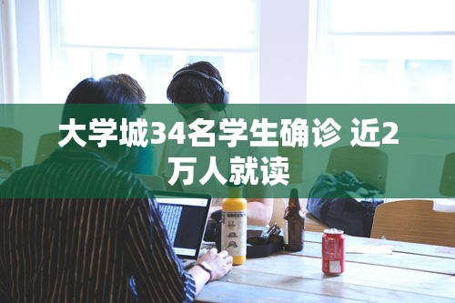 大学城34名学生确诊 近2万人就读