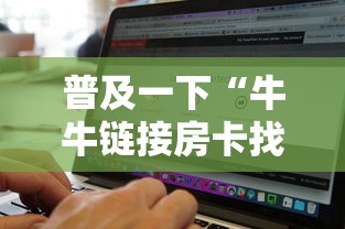 普及一下“牛牛链接房卡找谁购买”房卡链接获取