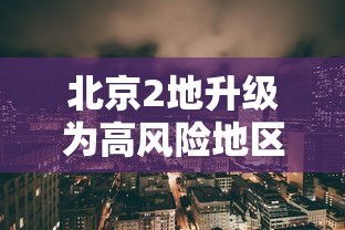 北京2地升级为高风险地区，北京2地升级为高风险地区