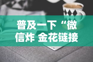 普及一下“微信炸 金花链接房卡在哪里买”详细介绍房卡使用方式 普及一下“微信炸 金花链接房卡在哪里买”详细介绍房卡使用方式