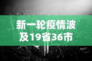 新一轮疫情波及19省36市 新一轮疫情波及19省36市
