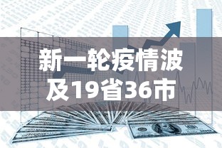 新一轮疫情波及19省36市，新一轮疫情波及19省36市