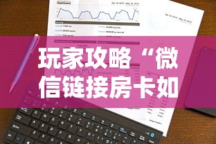 玩家攻略“微信链接房卡如何卖”房卡使用方法介绍 玩家攻略“微信链接房卡如何卖”房卡使用方法介绍