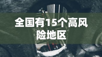 全国有15个高风险地区，全国15个高风险地区名单