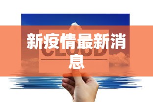 新疫情最新消息，全球新冠疫情最新动态与防控进展