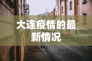 大连疫情的最新情况，大连疫情最新动态