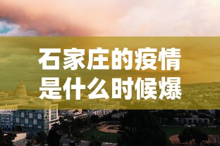 石家庄的疫情是什么时候爆发的:石家庄新冠疫情封城是哪一年