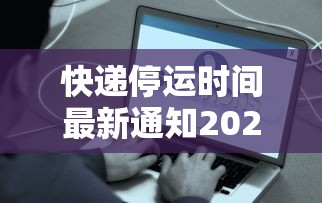 快递停运时间最新通知2021/2020快递放假停运时间一览表