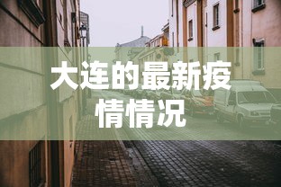 大连的最新疫情情况，大连最新疫情动态