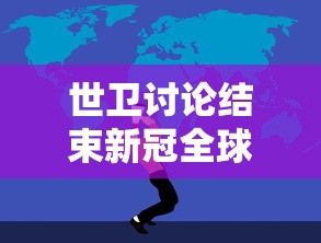 世卫讨论结束新冠全球紧急状态，世卫组织将讨论是否结束新冠全球紧急状态