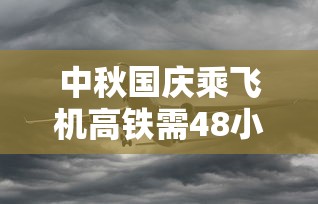 中秋国庆乘飞机高铁需48小时核酸