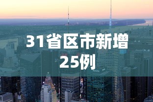 31省区市新增25例，31省区市新增25例