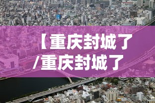 【重庆封城了/重庆封城了吗】 【重庆封城了/重庆封城了吗】