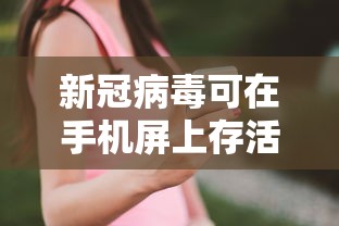 新冠病毒可在手机屏上存活一个月/新冠病毒在书本上存活时间 新冠病毒可在手机屏上存活一个月/新冠病毒在书本上存活时间