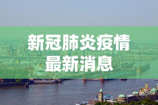新冠肺炎疫情最新消息，全球新冠肺炎疫情最新动态与防控进展