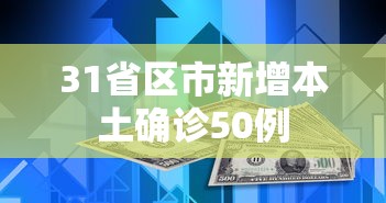 31省区市新增本土确诊50例，31省区市新增本土确诊50例