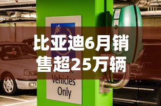 比亚迪6月销售超25万辆