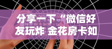 分享一下“微信好友玩炸 金花房卡如何充”详细介绍房卡使用方式 分享一下“微信好友玩炸 金花房卡如何充”详细介绍房卡使用方式