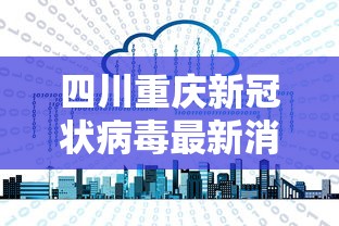 四川重庆新冠状病毒最新消息（重庆新冠病毒最新消息今天）