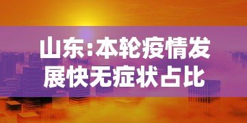 山东:本轮疫情发展快无症状占比大/山东疫情2026是真的吗