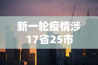 新一轮疫情涉17省25市,新一轮疫情已涉17省25市