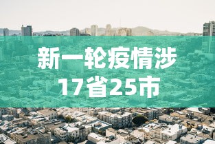 新一轮疫情涉17省25市