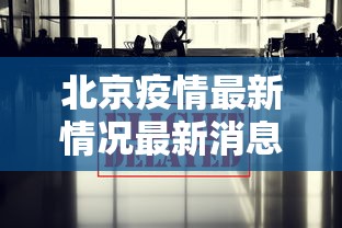 北京疫情最新情况最新消息今天，北京疫情最新情况最新消息今天，新增病例与防控措施持续更新