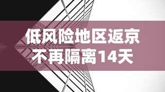 低风险地区返京不再隔离14天 低风险地区返京不再隔离14天