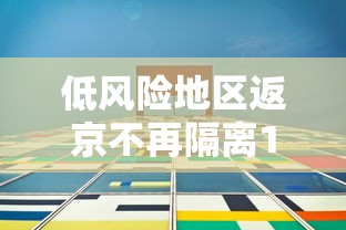 低风险地区返京不再隔离14天 低风险地区返京不再隔离14天