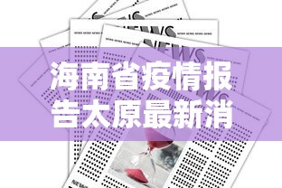 海南省疫情报告太原最新消息/太原疫情哪年开始的 海南省疫情报告太原最新消息/太原疫情哪年开始的