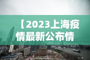 【2023上海疫情最新公布情况/2023年上海疫情解封时间】