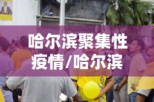 哈尔滨聚集性疫情/哈尔滨疫情开始与结束的时间