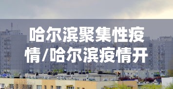哈尔滨聚集性疫情/哈尔滨疫情开始与结束的时间