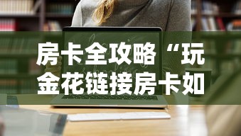 房卡全攻略“玩金花链接房卡如何购买充值”链接房卡在哪里获取 房卡全攻略“玩金花链接房卡如何购买充值”链接房卡在哪里获取