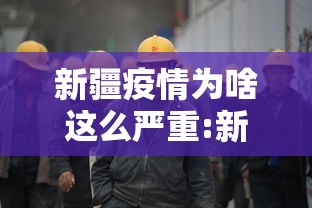 新疆疫情为啥这么严重:新疆疫情期间事件