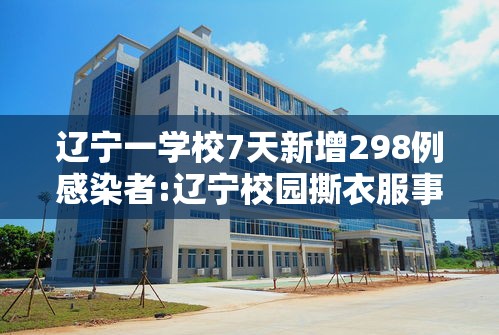 辽宁一学校7天新增298例感染者:辽宁校园撕衣服事件后续