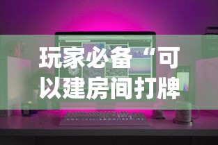玩家必备“可以建房间打牌的手机app”购买房卡介绍