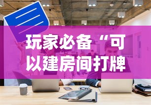 玩家必备“可以建房间打牌的手机app”购买房卡介绍