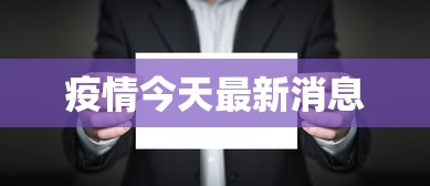 疫情今天最新消息，今日疫情最新动态与防控要点