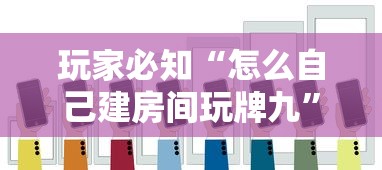 玩家必知“怎么自己建房间玩牌九”详细房卡教程
