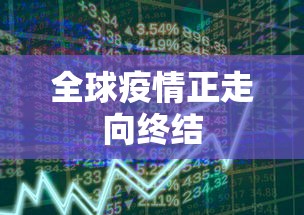 全球疫情正走向终结,全球疫情终结在望