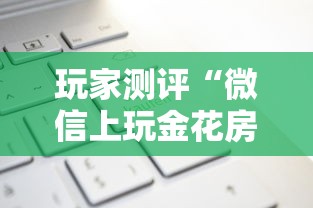 玩家测评“微信上玩金花房卡购买渠道”获取房卡方式